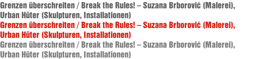 Grenzen überschreiten / Break the Rules! – Suzana Brborović (Malerei),         Urban Hüter (Skulpturen, Installationen)