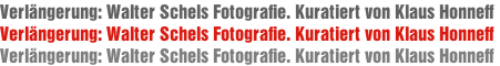 Verlängerung: Walter Schels Fotografie. Kuratiert von Klaus Honneff